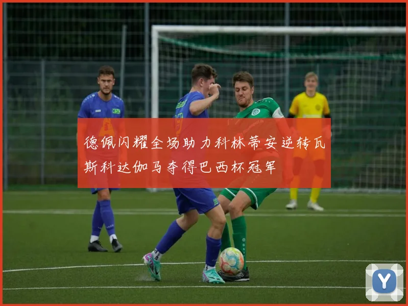 德佩闪耀全场助力科林蒂安逆转瓦斯科达伽马夺得巴西杯冠军