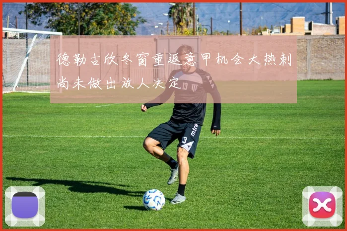 德勒古欣冬窗重返意甲机会大热刺尚未做出放人决定
