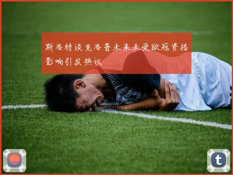 斯洛特谈克洛普未来未受欧冠资格影响引发热议