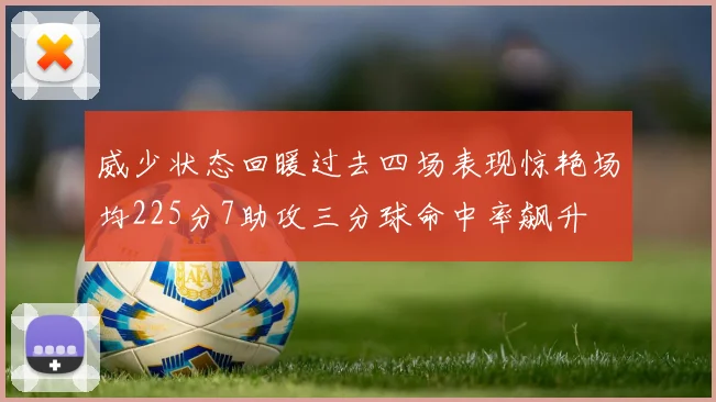 威少状态回暖过去四场表现惊艳场均225分7助攻三分球命中率飙升