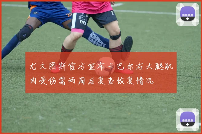 尤文图斯官方宣布卡巴尔右大腿肌肉受伤需两周后复查恢复情况