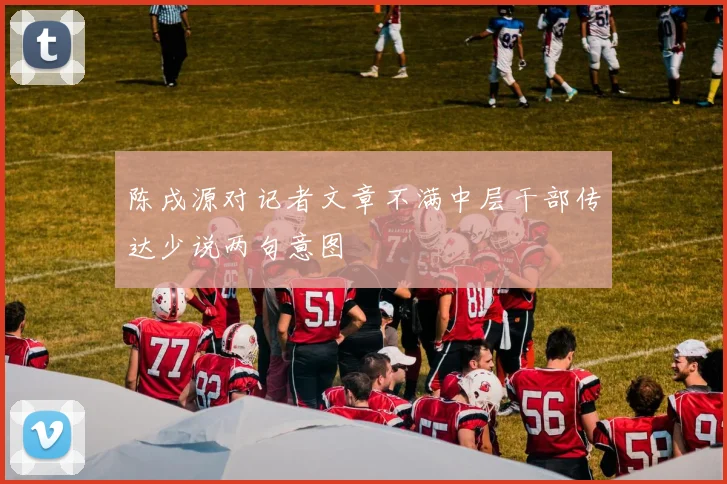 陈戌源对记者文章不满中层干部传达少说两句意图