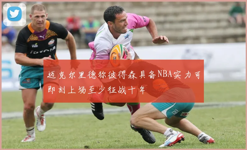 迈克尔里德称彼得森具备NBA实力可即刻上场至少征战十年