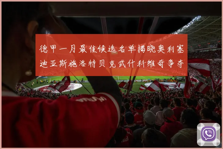 德甲一月最佳候选名单揭晓奥利塞迪亚斯施洛特贝克武什科维奇争夺荣耀