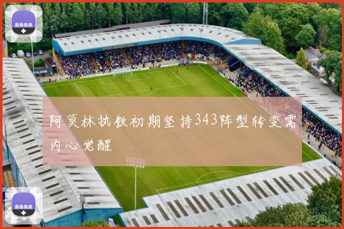 阿莫林执教初期坚持343阵型转变需内心觉醒