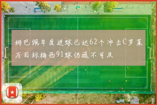 姆巴佩年度进球已达62个冲击C罗莱万目标梅西91球仍遥不可及