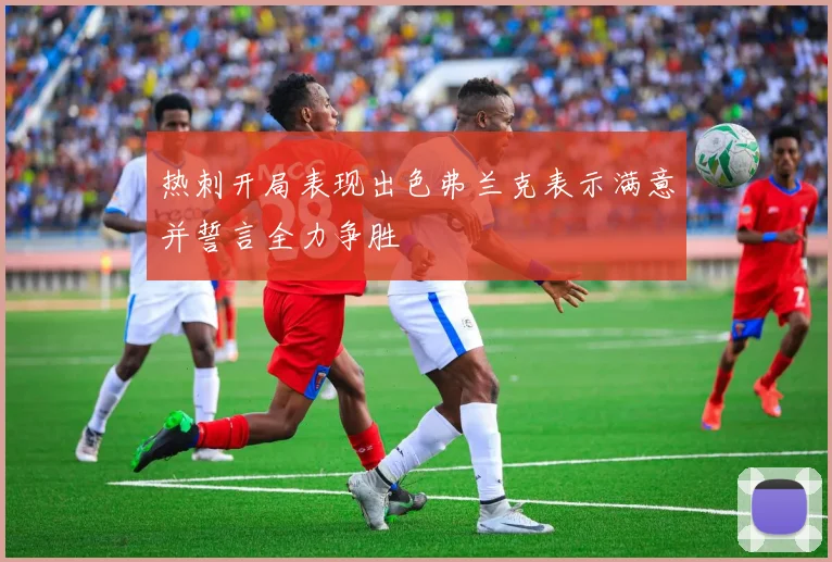 热刺开局表现出色弗兰克表示满意并誓言全力争胜
