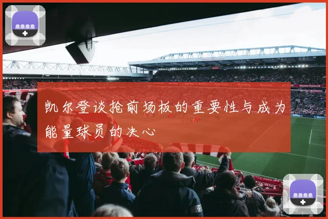 凯尔登谈抢前场板的重要性与成为能量球员的决心