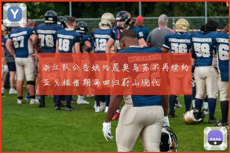 浙江队公告姚均晟奥乌苏不再续约亚戈租借期满回归蔚山现代