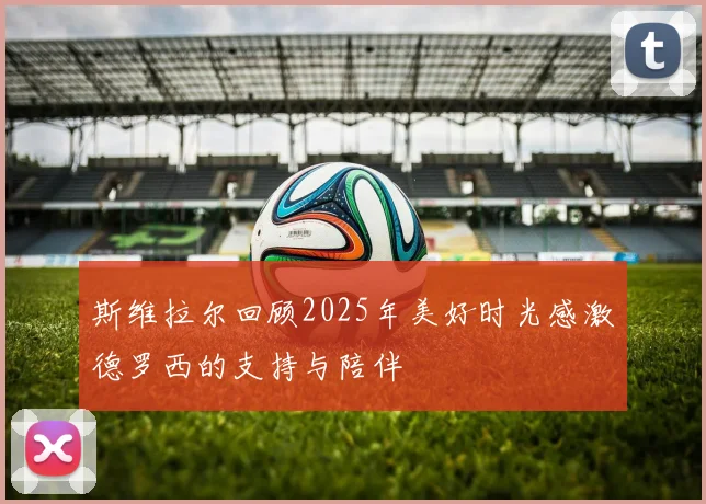 斯维拉尔回顾2025年美好时光感激德罗西的支持与陪伴