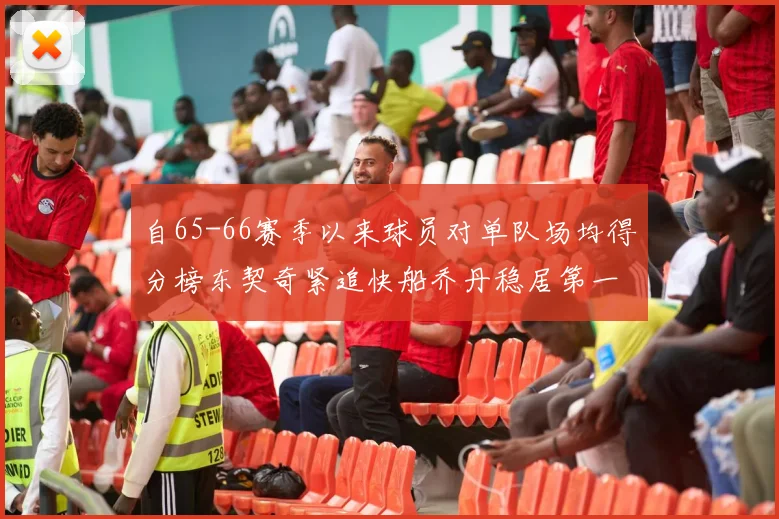 自65-66赛季以来球员对单队场均得分榜东契奇紧追快船乔丹稳居第一