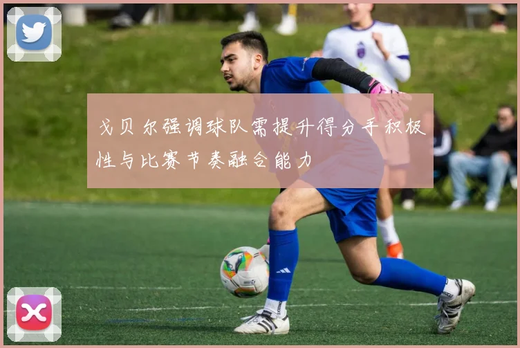 戈贝尔强调球队需提升得分手积极性与比赛节奏融合能力